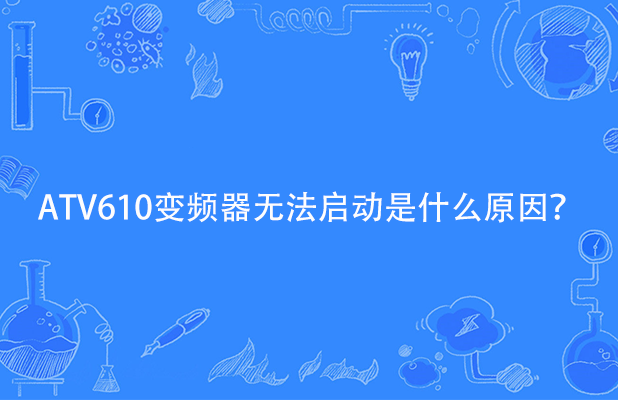ATV610變頻器無(wú)法啟動(dòng)是什么原因？